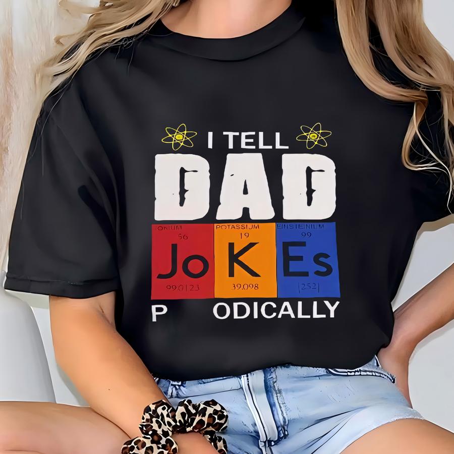 Dad Graphic Shirt, Fathers Day Shirt, Dad Joke Shirt, Fathers Joke Shirt, Periodic Table Joke Shirt, I Tell Dad Jokes Periodically T-shirt