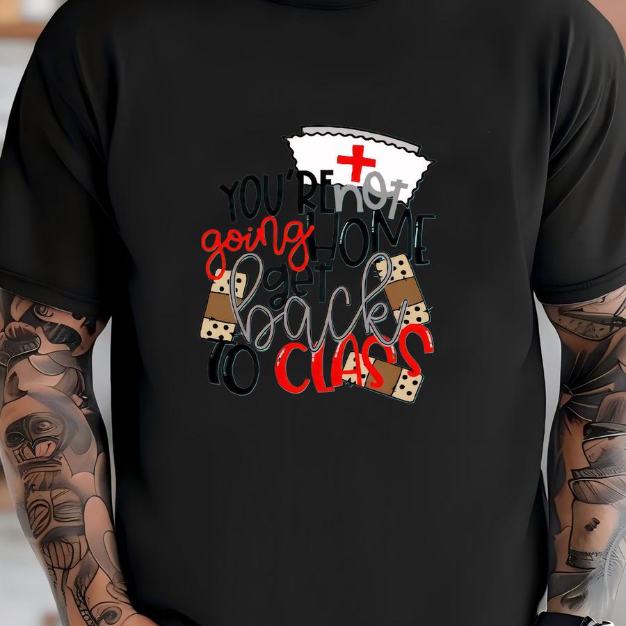 You're Not Going Home Get Back To Class School Nurse Shirt T-shirt