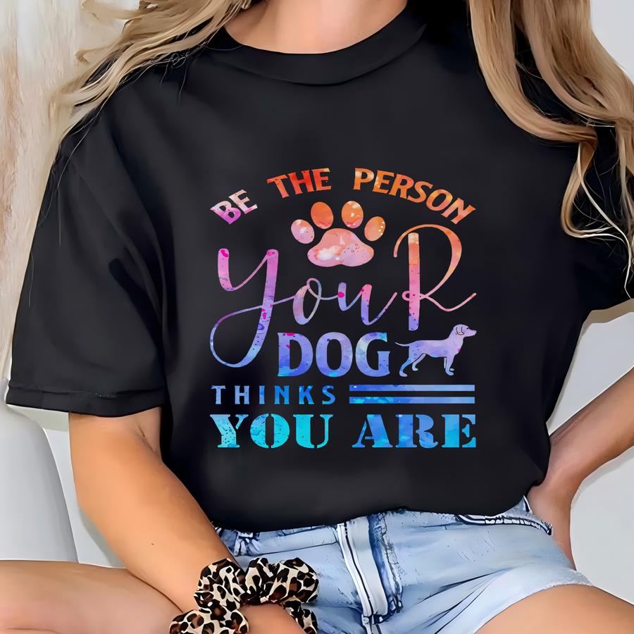 Be The Person Your Dog Thinks You Are Hoodie, Dog Shirts, Pet Lover Shirts, Paw Shirts, Funny Dog Shirts, Dog Lover Shirts, Dog Mom Shirt T-shirt