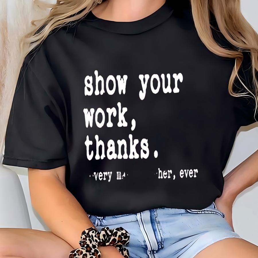 Show Your Work Funny Math Teacher Sweater, Thanks Funny Teacher Life Shirts, Teacher Appreciation Gift, Funny Teacher Pun Sweatshirt T-shirt