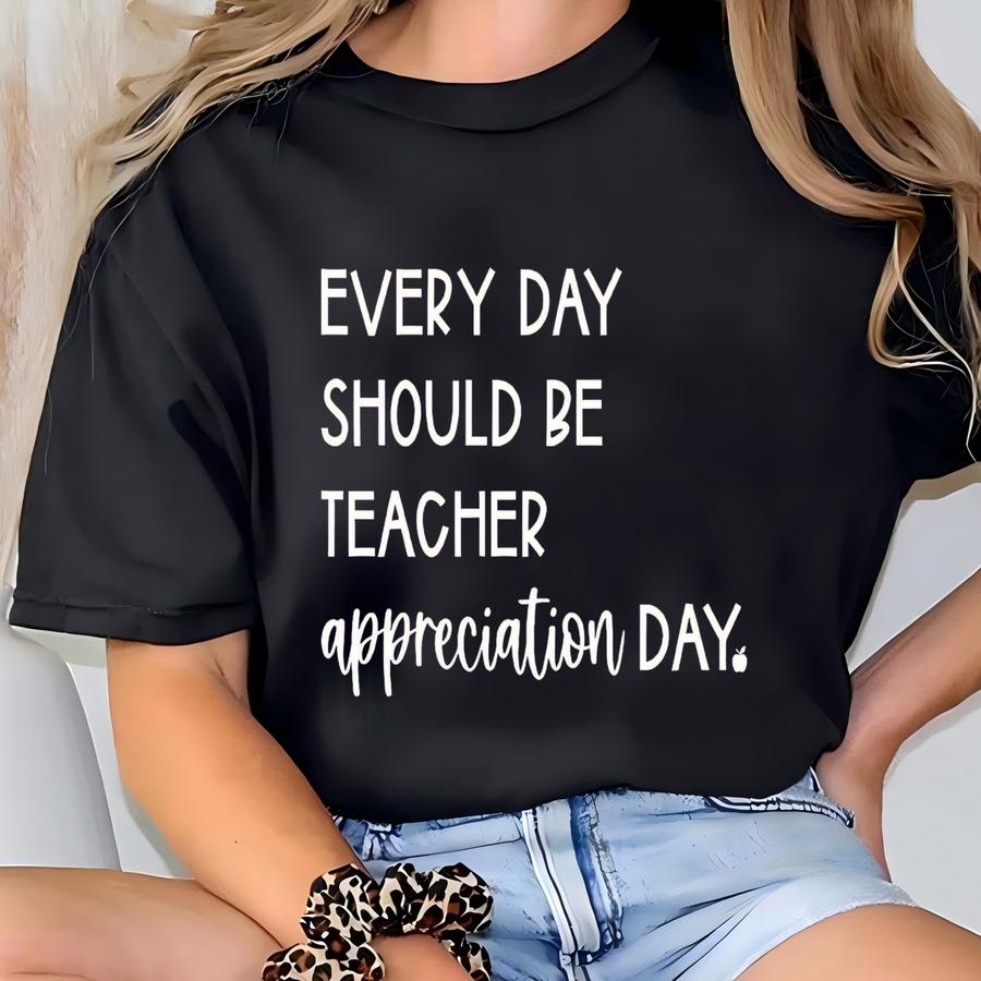Every Day Should Be Teacher Appreciation Day Shirt, Teacher Gift Tee, Funny Teacher Shirt, School Staff Shirts, Teacher Life Hoodie T-shirt
