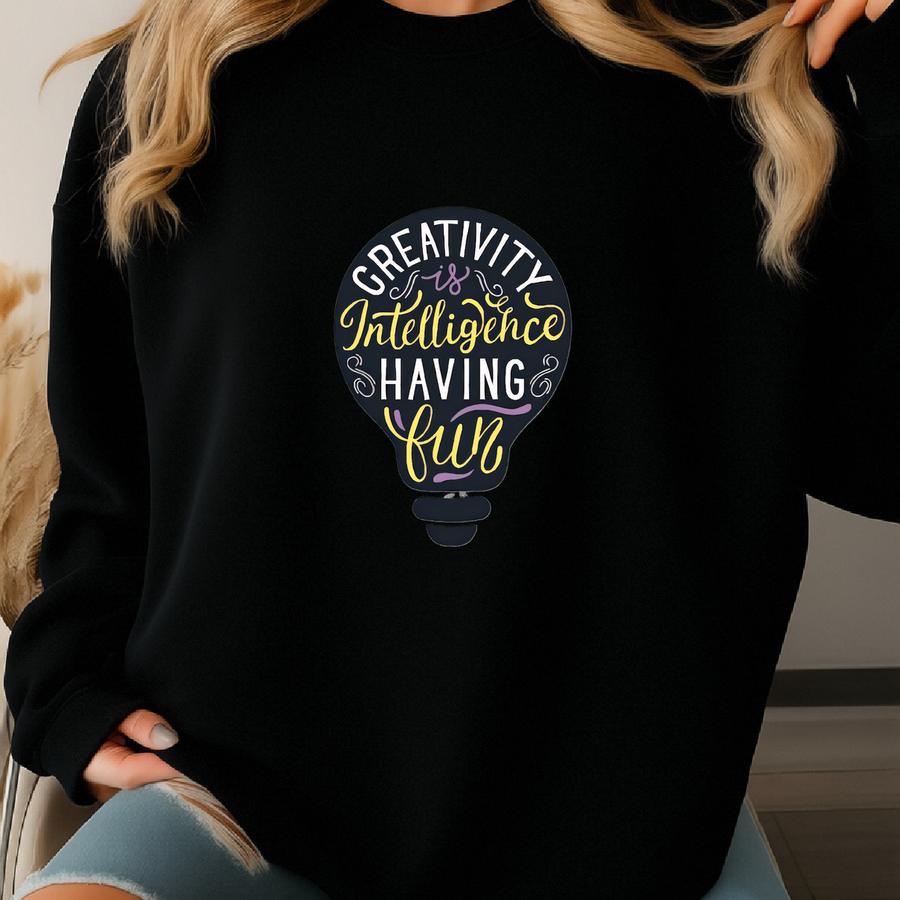 Creativity Is Intelligence Having Fun- Shirt Sweatshirt