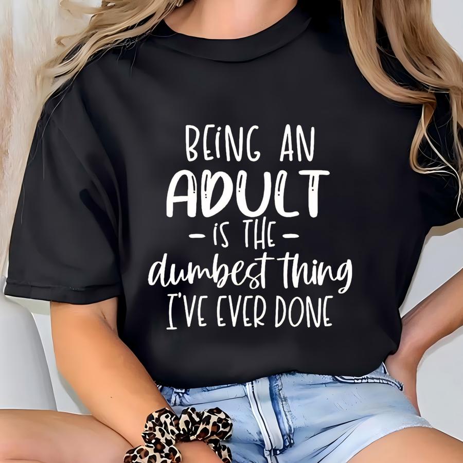 Being Adult Is The Dumbest Thing Shirt, Adulting Is Hard Shirt, I Don't Wanna Be Adult Shirt, Funny Adulting Tee T-shirt