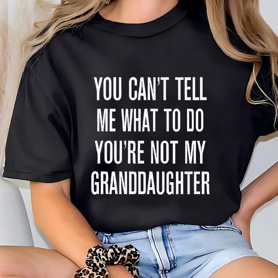You Can't Tell Me What To Do You're Not My Granddaughter - Funny Grandpa Shirt - Grandpa Gift - Father's Day Gift T-shirt