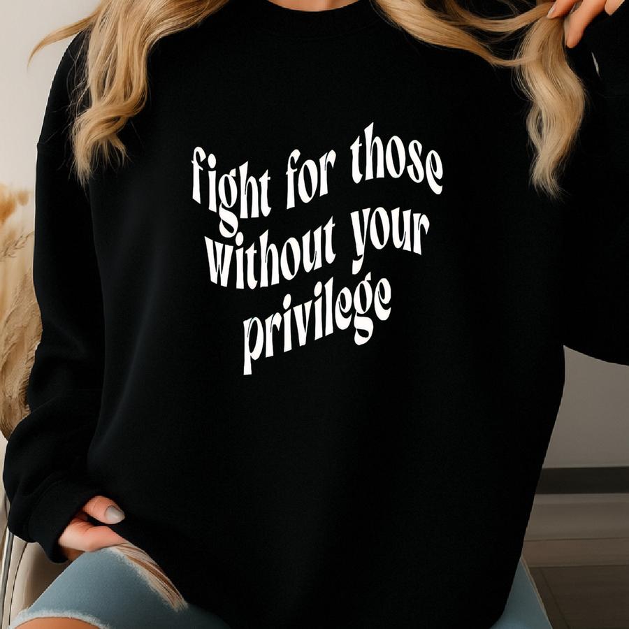 Fight For Those Without Your Privilege Shirt, Shirt, Equality Shirt, Human Rights Shirt, Anti Racism Shirt Sweatshirt