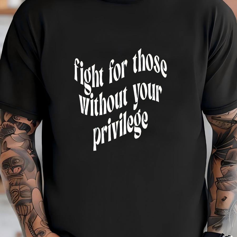 Fight For Those Without Your Privilege Shirt, Shirt, Equality Shirt, Human Rights Shirt, Anti Racism Shirt T-shirt