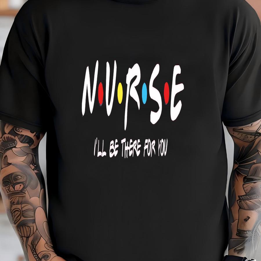 Nurse Shirt, Nurse I'll Be There For You Shirt, Cute Nurse Shirt, Gift For Her, Friends Shirt, Nurse Gift, Friends Shirt, Nurse Scrubs Shirt T-shirt