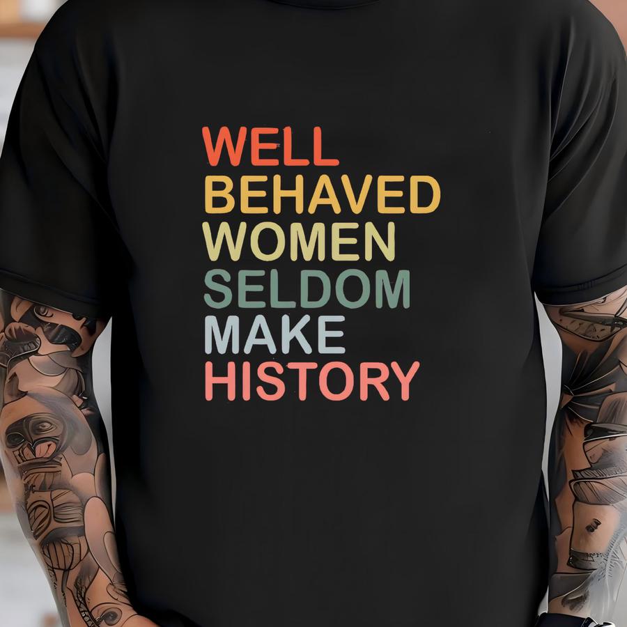 Shirt, Well Behaved Women Seldom Make History, Strong Women Shirt, Women Rights Equality Shirt, Women's Power Shirts, History Shirt T-shirt