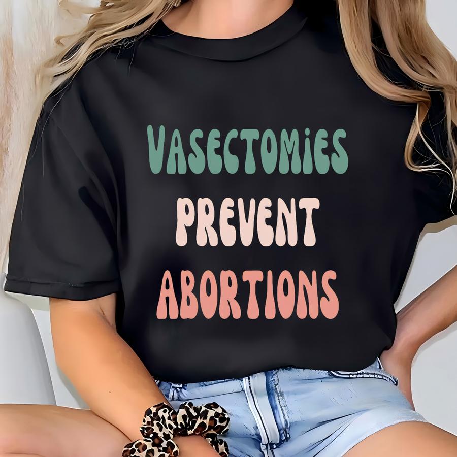 Vasectomies Prevent Abortions Shirt Pro Choice Tshirt Tee Reproductive Rights Protest Apparel Bans Off Our Bodies Hoodie Feminism T-shirt