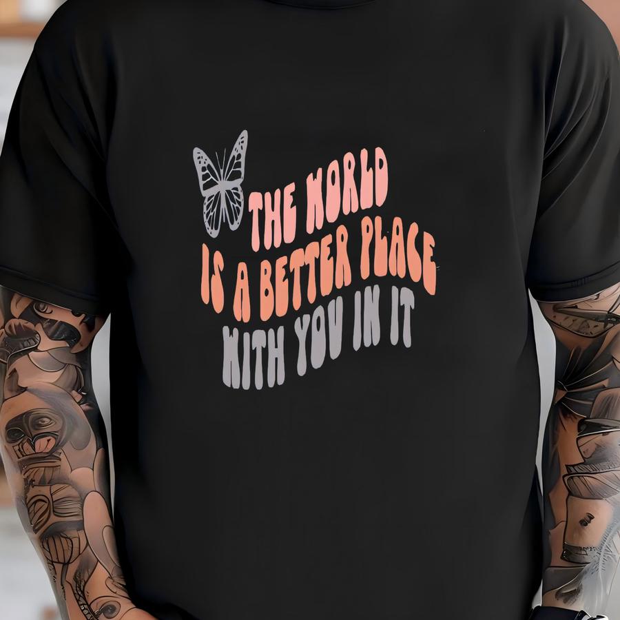 The World Is A Better Place With You In It Shirt, Positive Shirt, Positive Quotes Shirt, Happy Shirt, Motivational Gift, Mental Health Tee T-shirt