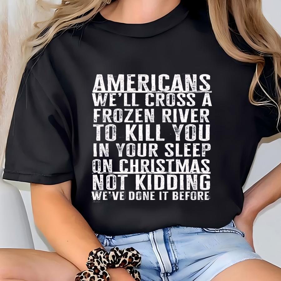 Americans We'll Cross A Frozen River Hoodie To Kill You In Your Sp Joke For Men Women Meme Joke American Shirt July 4th Patriotic T-shirt