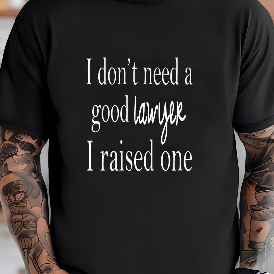 I Don't Need A Good Lawyer I Raised One, Funny Cute Attorney, Law School Student Graduate, Graduation, Parents Proud, Gift Shirt T-shirt