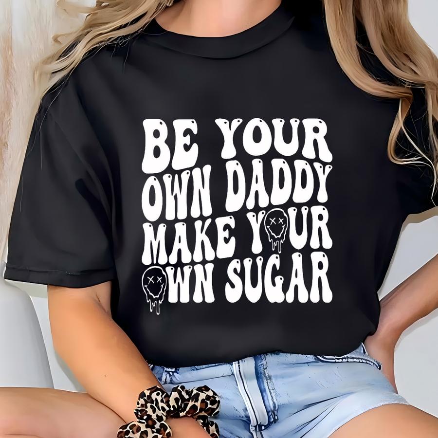 Be Your Own Daddy Make Your Own Sugar Sweatshirt,sugar Daddy Shirt,motivational Shirt,good Vibes Shirt,positive Vibes Tee,motivational Tee T-shirt