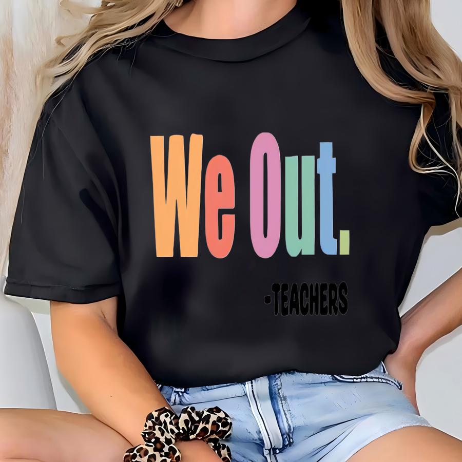 We Out Teachers Shirt: Funny End Of Year Teacher Life Tee T-shirt
