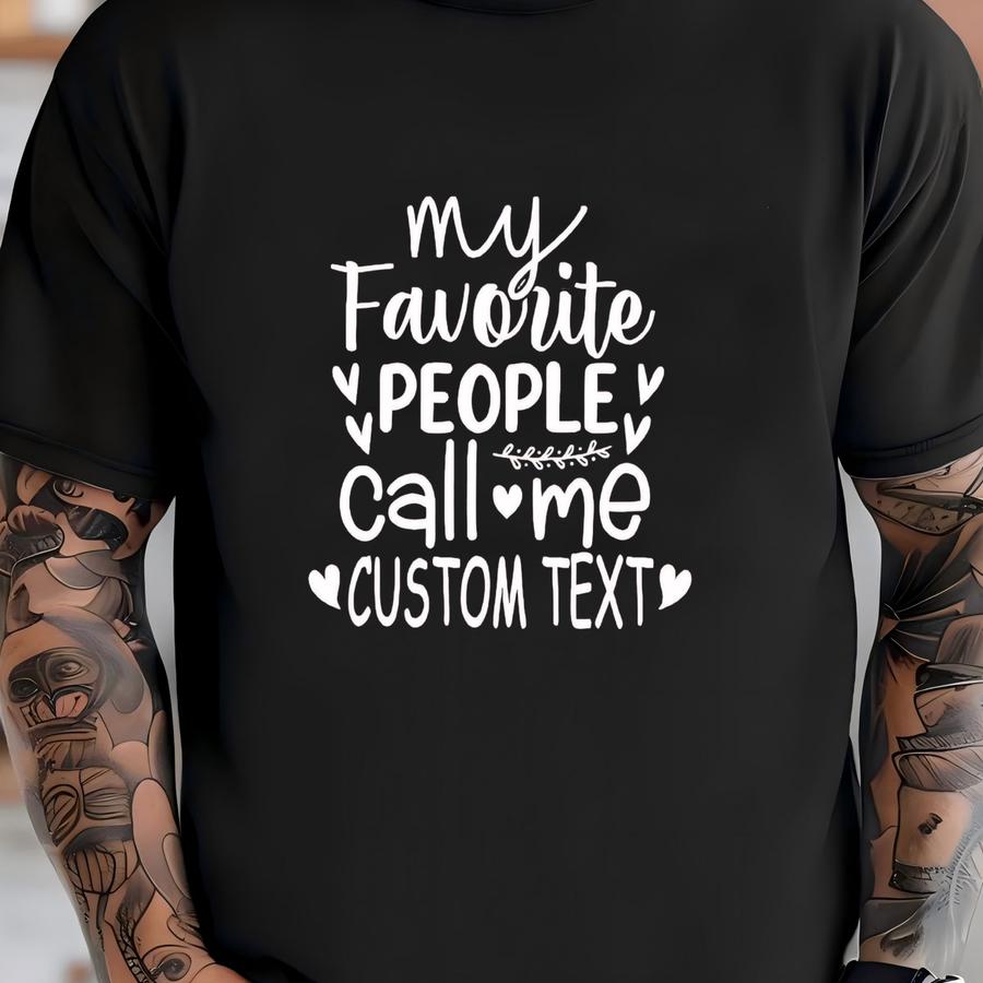 My Favorite People Call Me Shirt, Family Gift Tee, Custom Text Shirt, Personalized Hoodie, Custom Name Tee, Sarcastic Shirts, Funny Gift T-shirt