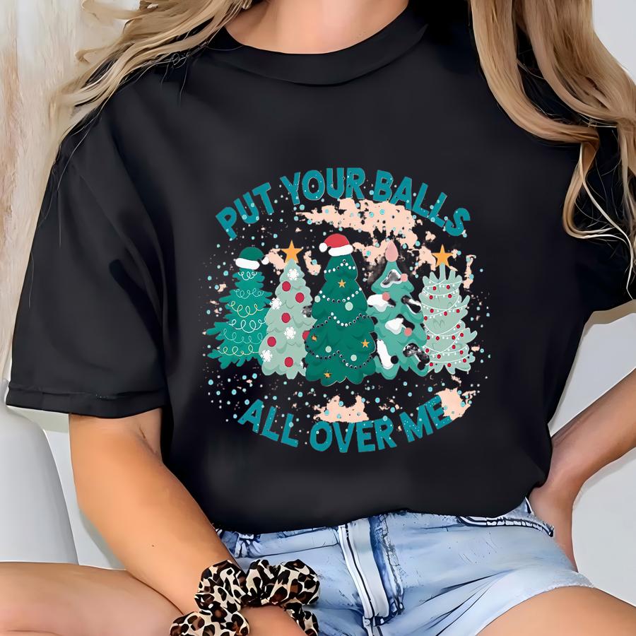 Put Your Balls All Over Me Christmas Shirt Gift For Christmas, Dirty Humor Christmas Shirt, Christmas Humor Shirt, Funny Christmas Shirt, T-shirt