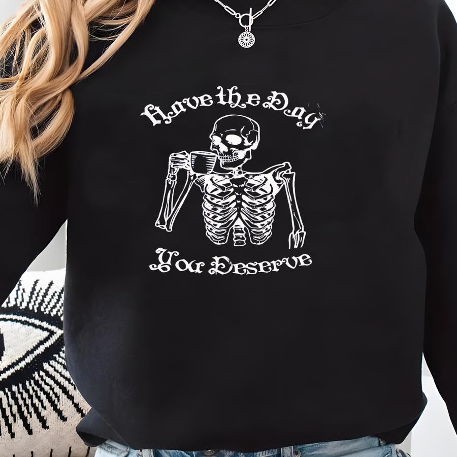 Have The Day You Deserve Sweatshirt, Snarky Crewneck, Skeleton Sweatshirt, Funny Halloween Crewneck Sweatshirt Sweatshirt