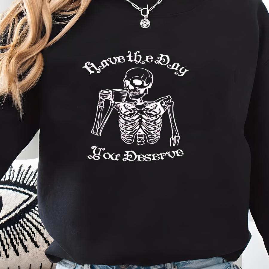 Sassy Sweatshirt, Have The Day You Deserve Sweatshirt, Snarky Crewneck, Skeleton Sweatshirt, Funny Halloween Crewneck Sweatshirt Sweatshirt