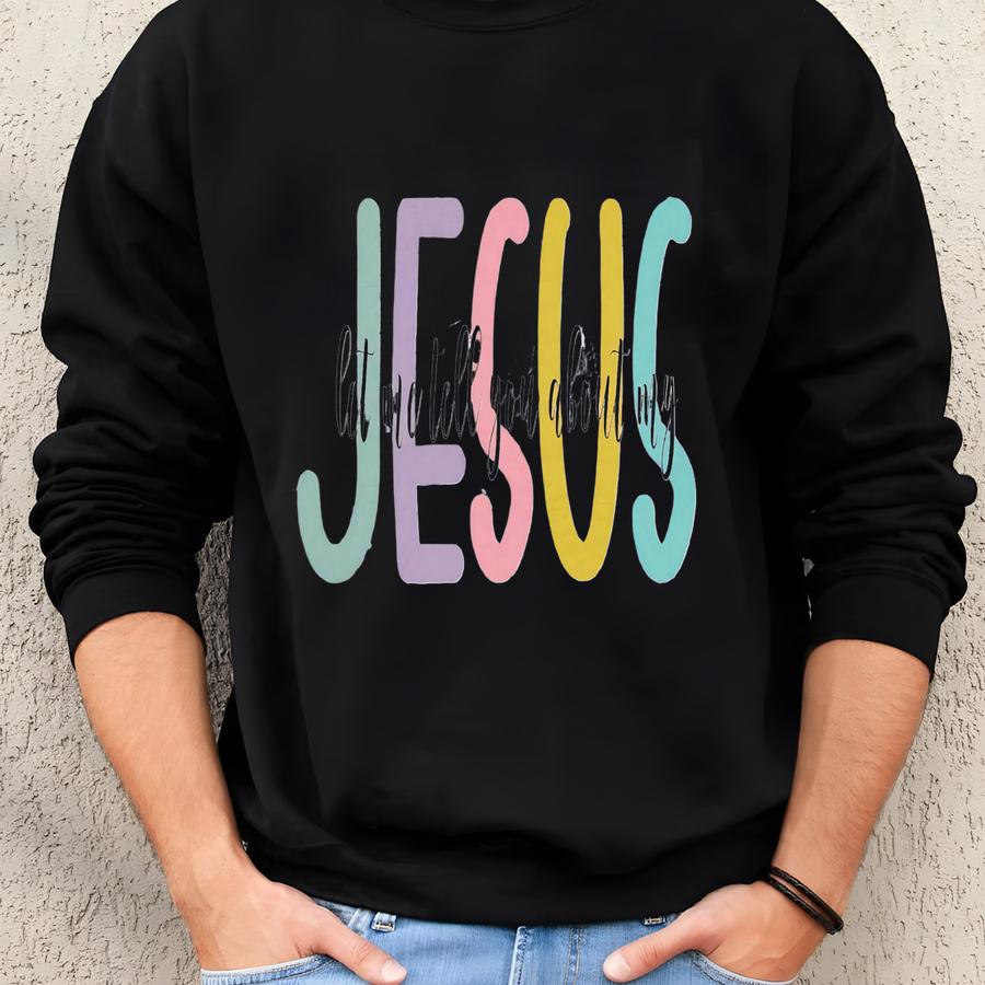 Let Me Tell You About My Jesus Crewneck Sweatshirt Colorful Faith Inspired Love Grace Christian Apparel Religious My Jesus Faith Christian Sweatshirt