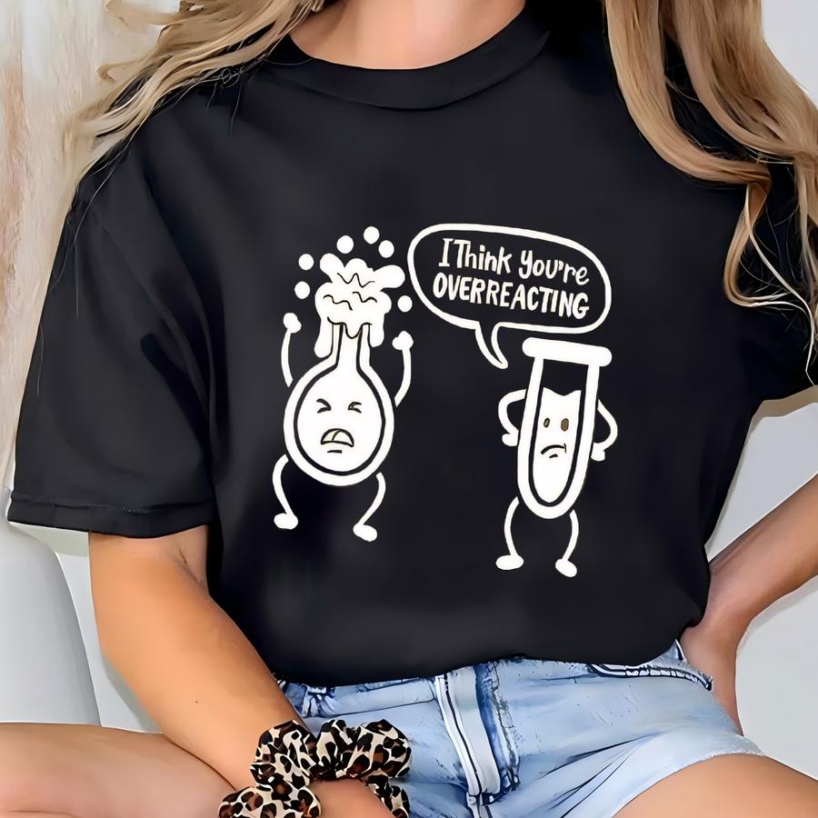 I Think You're Overreacting Shirt, Funny Science Shirt, Science Teacher Shirt, Chemistry Shirt, Science Lover Shirt, Funny Teacher Gifts T-shirt