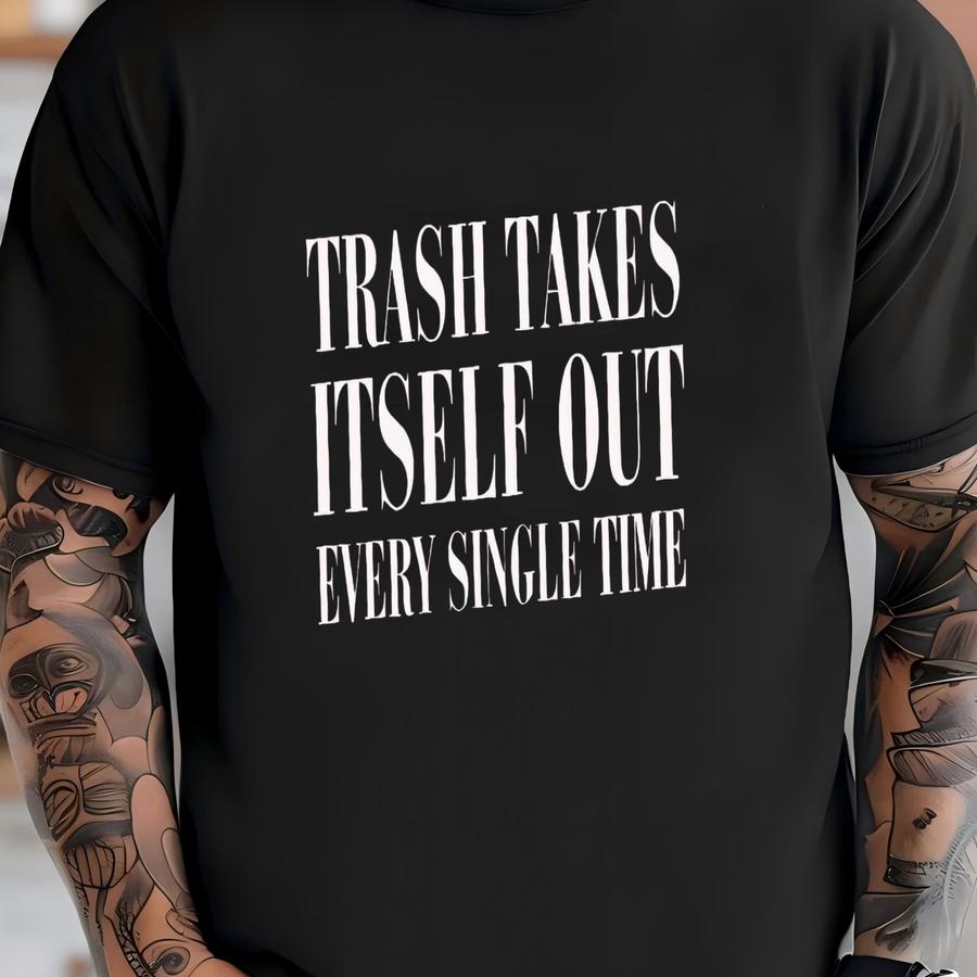 Trash Takes Itself Out Every Single Time Shirt, Funny Shirt, Gift For Her T-shirt