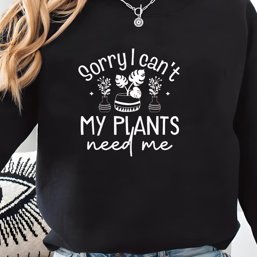 Sorry I Can't My Plants Need Me Shirt, Woman Gardening Shirt, Plant Addict Gift Tee, Plant Mama T-shirt, Gardening Gift Tshirt Sweatshirt