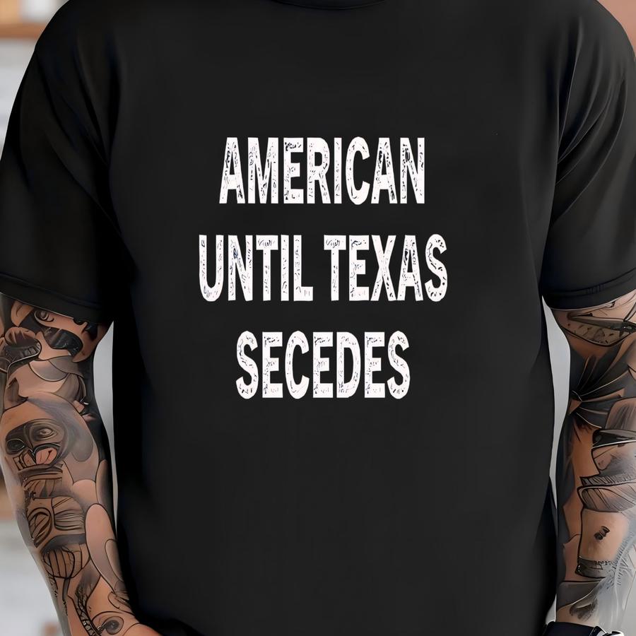 American Until Texas Secedes, Texas Shirt, Proud Texan, Lone Star State, Gift For Texan, Texas Independence, Native Texan Gift,made In Texas T-shirt