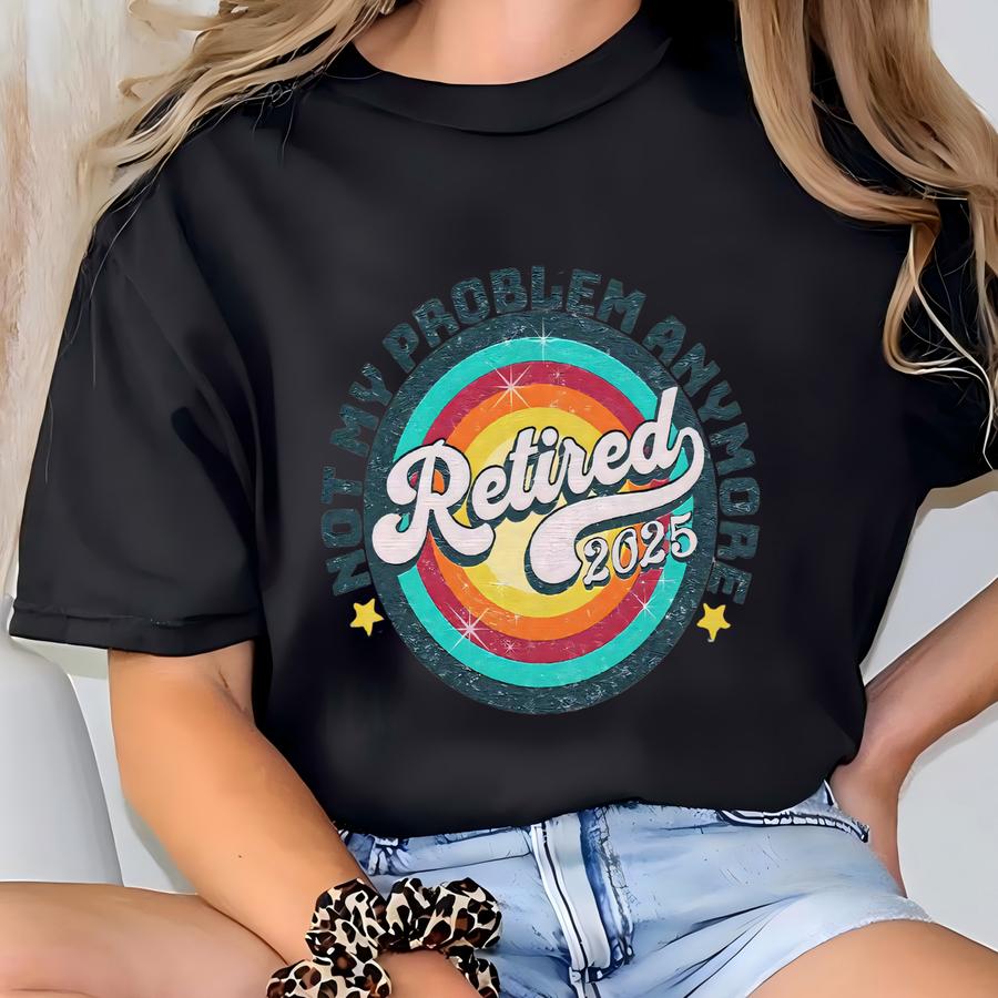 Retired 2025 Shirt, Not My Problem Anymore Shirt, Retired Shirt, Retired Gift, Funny Retirement Shirt, Retirement Party, Retirement Sayings T-shirt