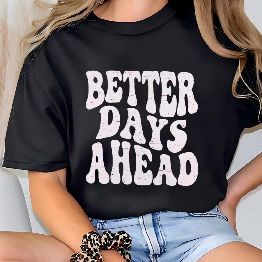 Better Days Ahead Shirt, Positive Shirt, Good Vibes Shirt, Positive Quote Tee, Cool Graphic Tee T-shirt