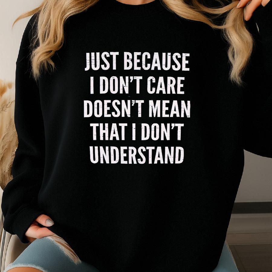 Just Because I Don't Care Doesn't Mean That I Don't Understand Shirt, Funny Sarcastic Shirt, Humor Shirt, Funny Mom Shirt, Funny Quote Sweatshirt