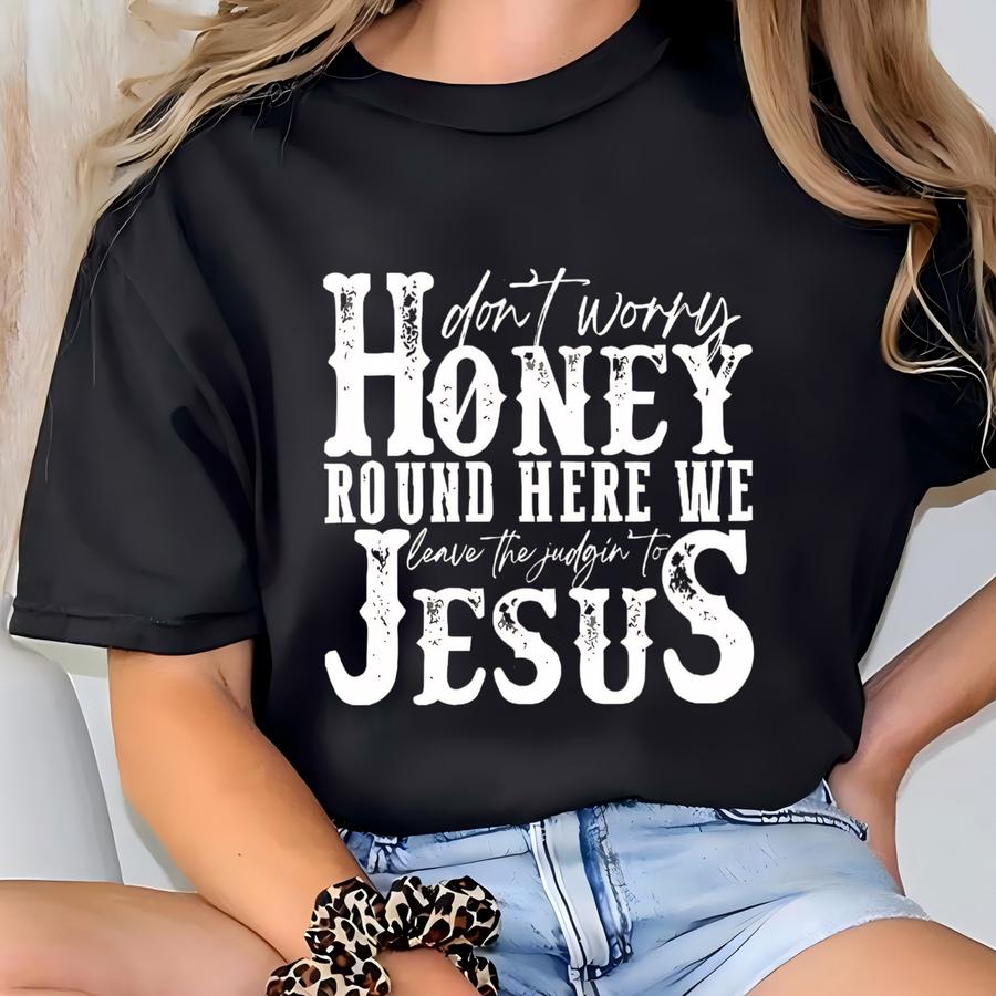 Don't Worry Honey Round Here We Leave The Judgin' To Jesus Sweatshirt, Western Christian Shirt, Country Christian Gifts,christian,jesus Gift T-shirt