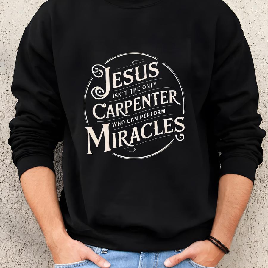 T Shirt Jesus Isn't The Only Carpenter Who Can Perform Miracles Unisex T-shirt Funny Graphic Tee Shirt Sweatshirt