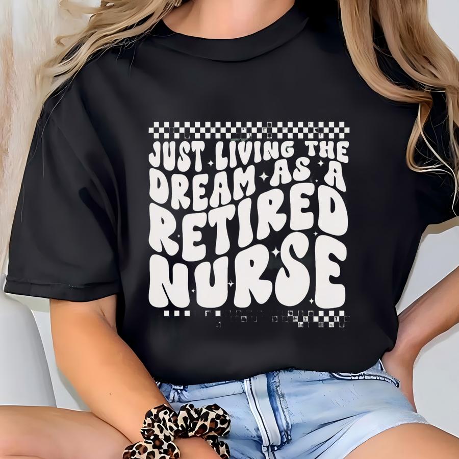 Retired Nurse, Just Living The Dream As A Retired Nurse Shirt, Nurse Retirement, Nurse Retirement Gift Idea, Retirement Gift For Nurse T-shirt