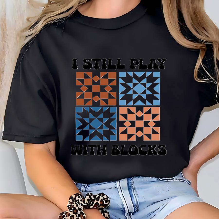 Funny Quilting Hoodie: I Still Play With Blocks Tee T-shirt