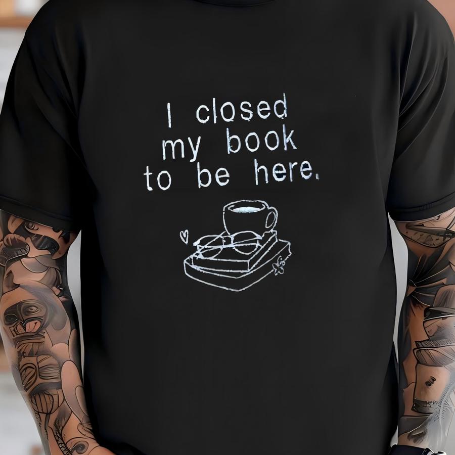 I Closed My Book To Be Here Sweatshirt, Coffee, Book Lover, Reading, Glasses T-shirt
