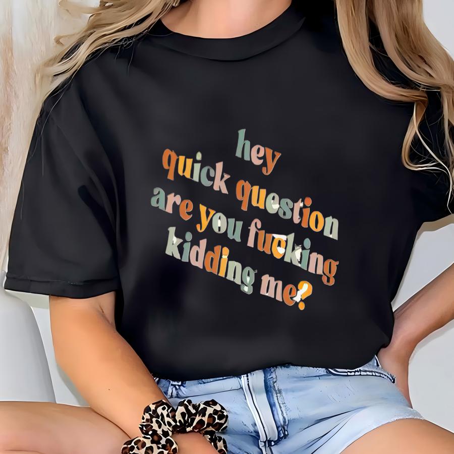 Hey Quick Question Are You Kidding Me Shirt Shirt Adult Humor Shirt Funny Women Shirt Gift For Women Shirt For Women T-shirt