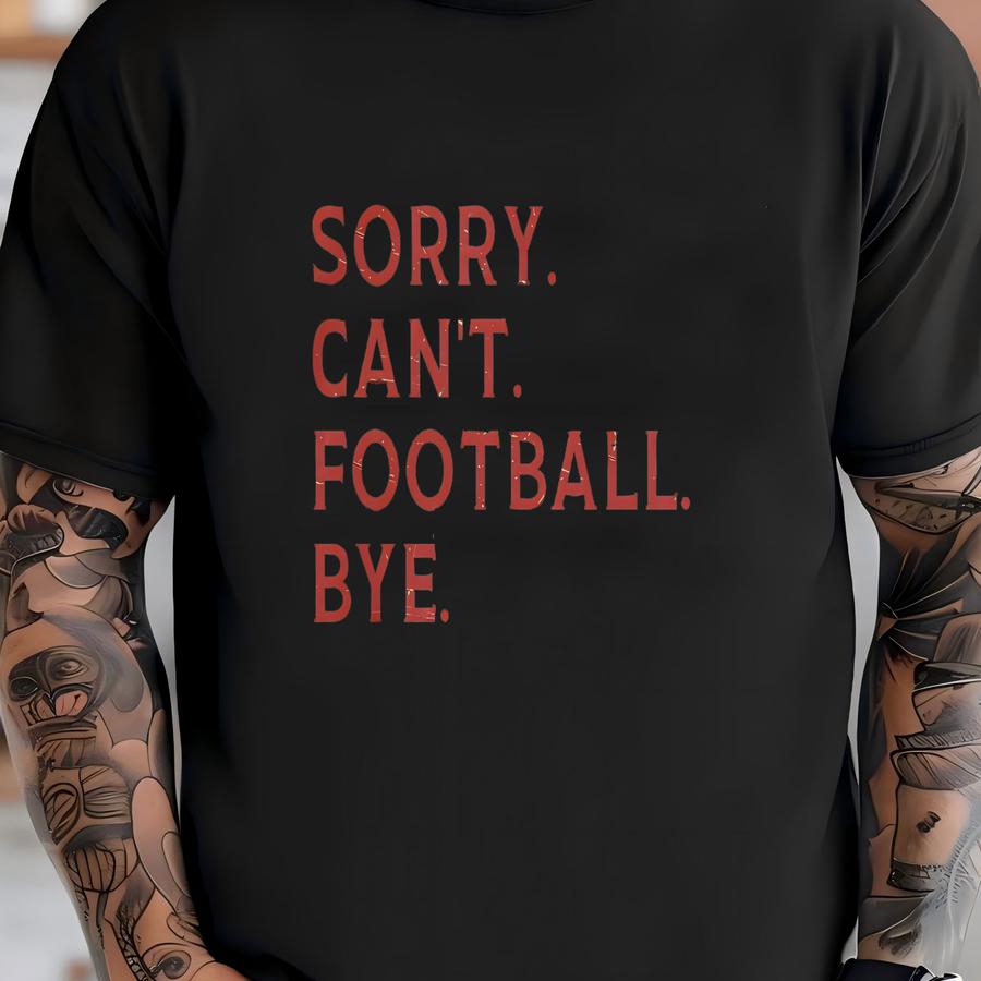 Football Sweatshirt, Sorry Cant Football Bye Sweatshirt, Football Tees, Football Mom Tee, Gameday Football Crewneck, Football Game Shirt T-shirt