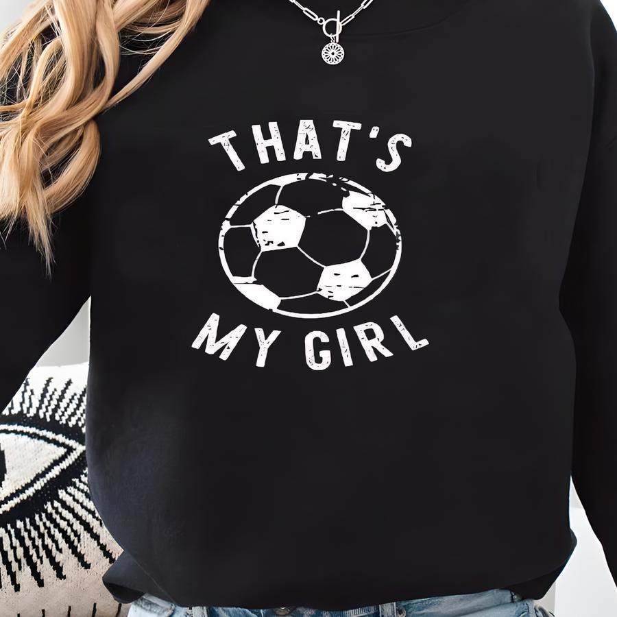 That's My Girl - Soccer Mom T-shirt - Soccer Mama - Soccer Shirt - Soccer Dad - - Custom Soccer Shirt - Personalized Shirt Sweatshirt