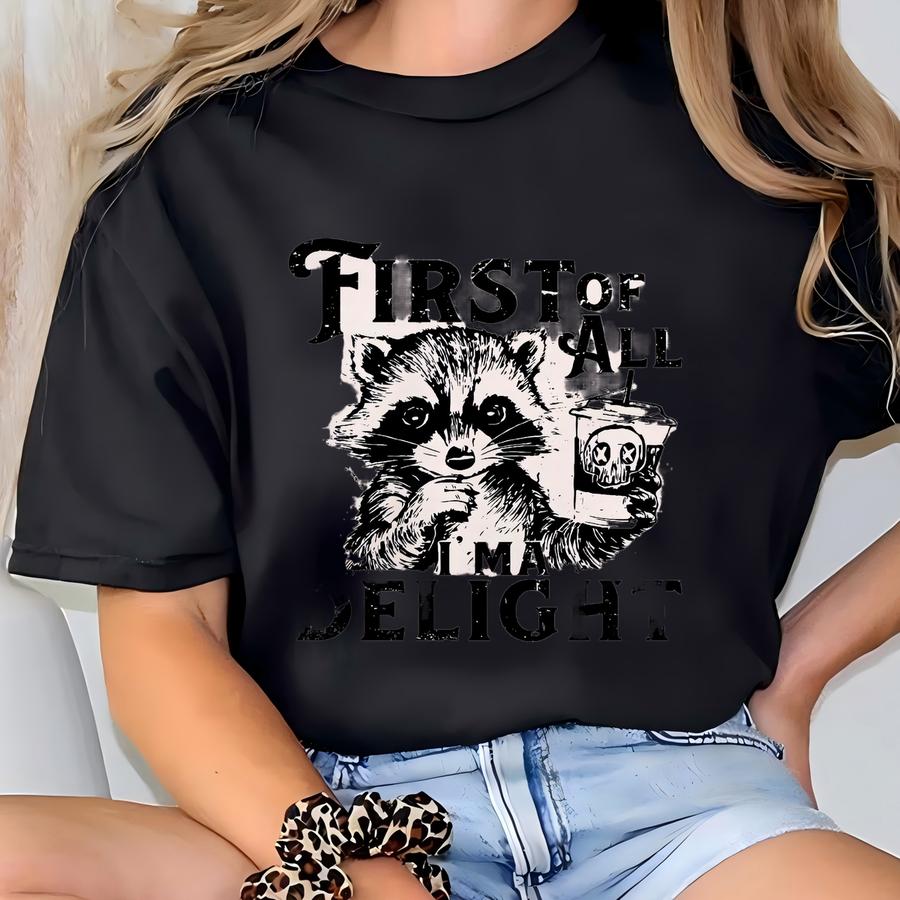 First Of All I'm A Delight Hoodie, Funny Women's Shirt, Cute Raccoon Shirt, Sarcastic Shirt, Funny Saying Shirt, Gift For Her T-shirt