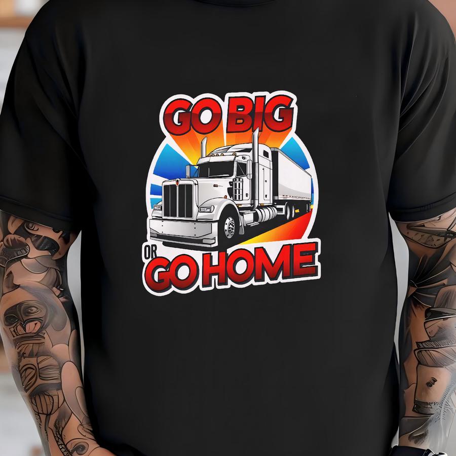 Go Big Or Go Home Trucker Tee - Unisex Hoodie Featuring Semi Truck Trailer - Trucking Big Rig Lifestyle - Long Haul Otr - Over The Road T-shirt