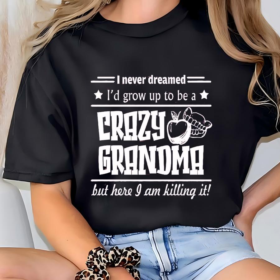 Funny Grandma Shirt Hoodie, I Never Dreamed I'd Grow Up To Be A Crazy Grandma Tee, Grandma Shirt Tee Hoodie, Funny Grandmother Tee Tees T-shirt