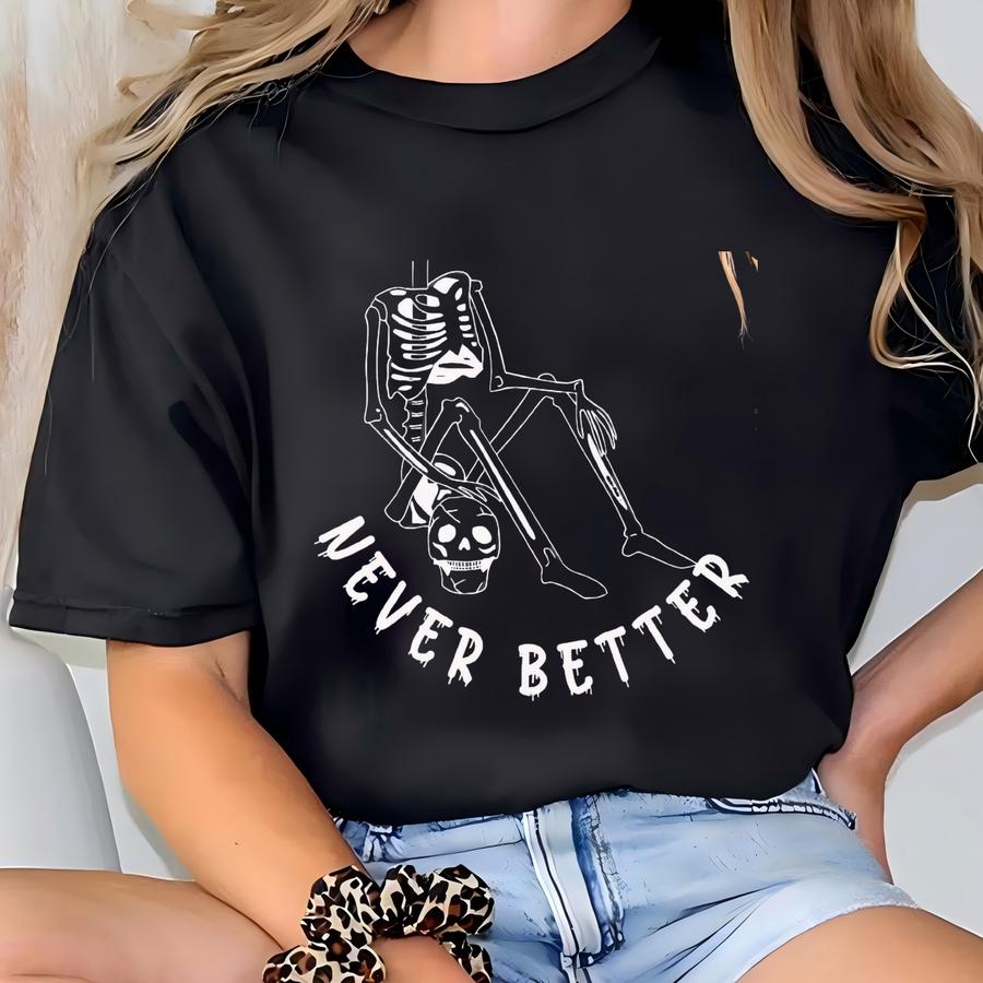 Never Better Skeleton Tee - Funny Sarcastic Halloween Shirt T-shirt