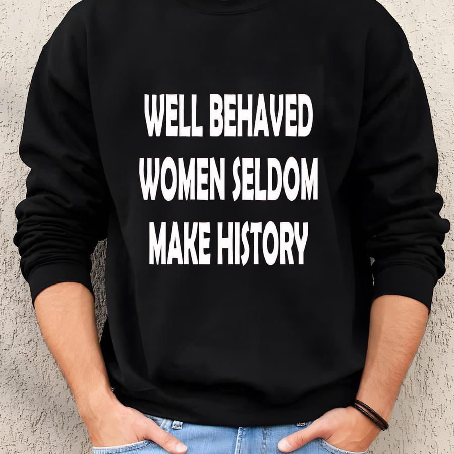 Shirt, Well Behaved Women Seldom Make History, Strong Women Shirt, Women Rights Equality Shirt, Women's Power Shirts, History Shirt Sweatshirt