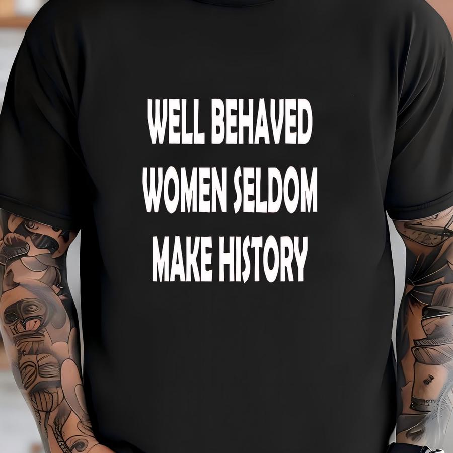 Shirt, Well Behaved Women Seldom Make History, Strong Women Shirt, Women Rights Equality Shirt, Women's Power Shirts, History Shirt T-shirt
