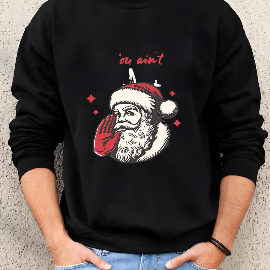 You Ain't Getting Sweatshirt, Santa Claus Sweatshirt, Christmas Sweatshirt, Christmas Shirt, Funny Santa Christmas Shirt Sweatshirt