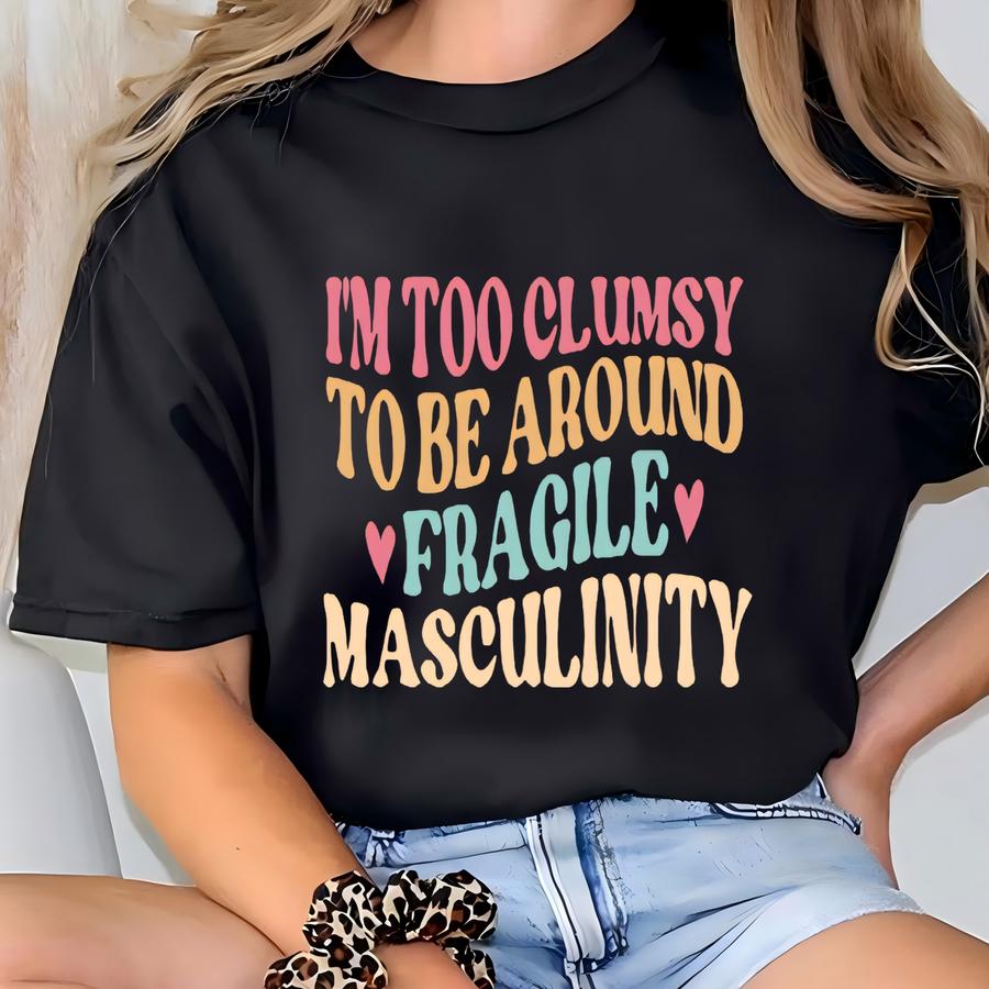 I'm Too Clumsy To Be Around Fragile Masculinity Shirt, Sweatshirt, Funny Empowerment Hoodie, Gift For , Gift For Her Tshirt T-shirt