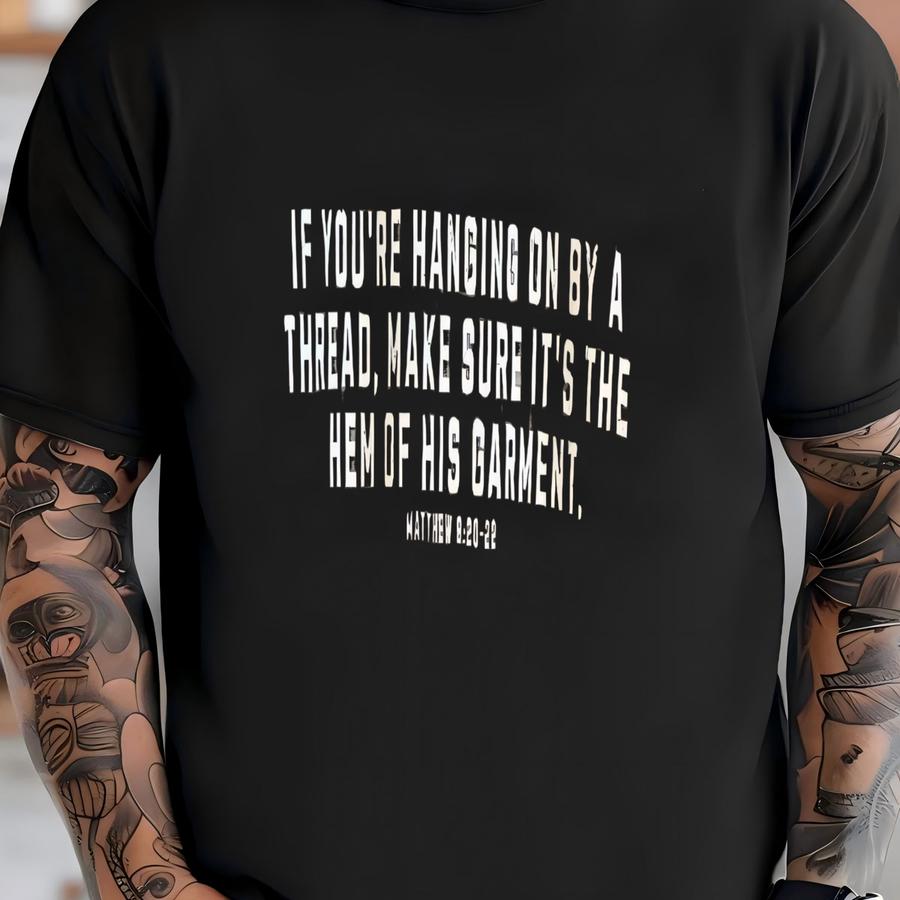 If You’re Hanging On By A Thread, Make Sure It’s The Hem Of His Garment Christian Sweatshirt T-shirt