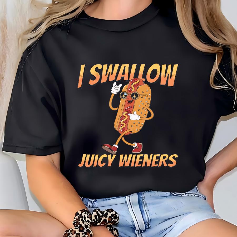 I Swallow Juicy Wieners Shirt, Funny Shirt, Sarcastic Shirt, Meme Shirt, Adult Humor Shirt, Inappropriate Shirt, Funny Gift For Women Tshirt T-shirt
