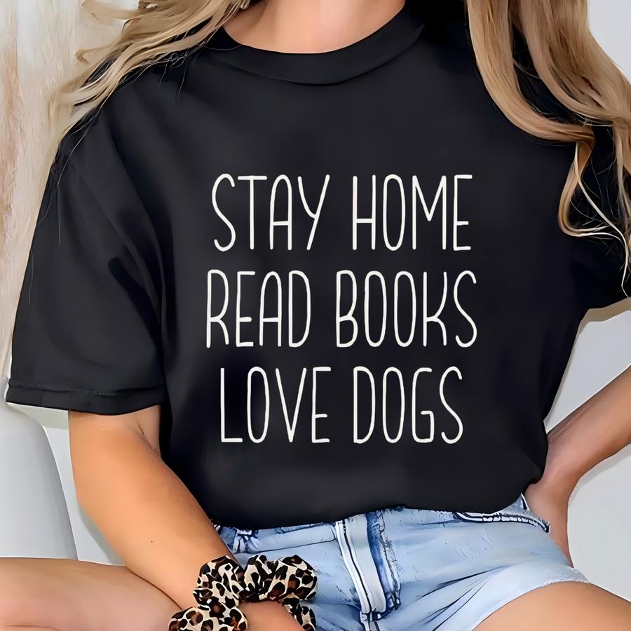 Stay Home Read Books Love Dogs Book Worm Shirt Book Lover Sweatshirt Birthday Gift Idea Bookish Merch Gift For Her Men Who Love To Read T-shirt