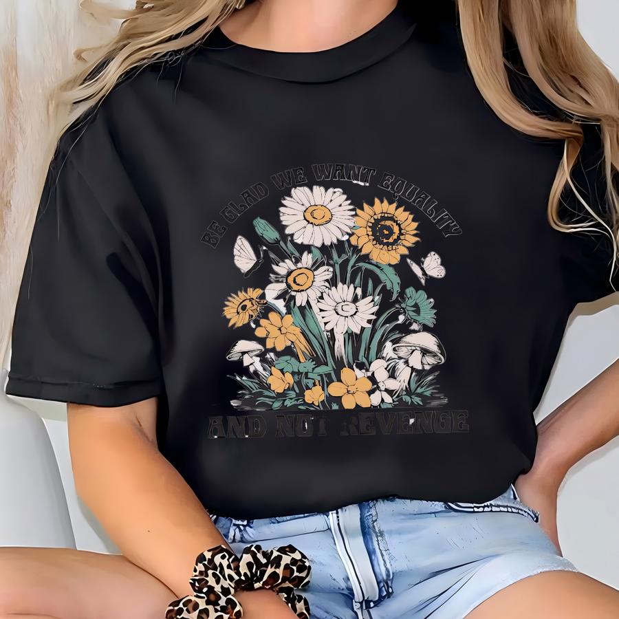 Be Glad We Want Equality And Not Revenge Shirt, Shirt, Women Rights Shirt, Pro Choice Shirt, Equal Rights Shirt, Gift T-shirt
